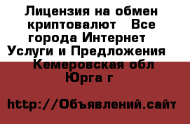 Лицензия на обмен криптовалют - Все города Интернет » Услуги и Предложения   . Кемеровская обл.,Юрга г.